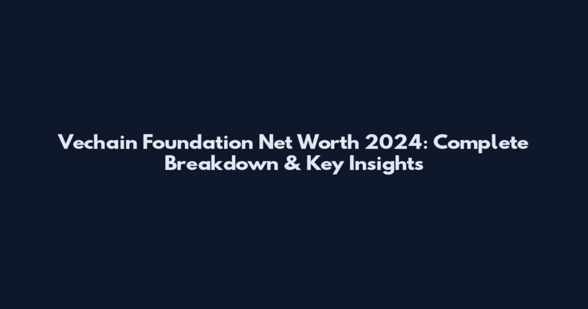 Vechain Foundation Net Worth 2024: Complete Breakdown & Key Insights