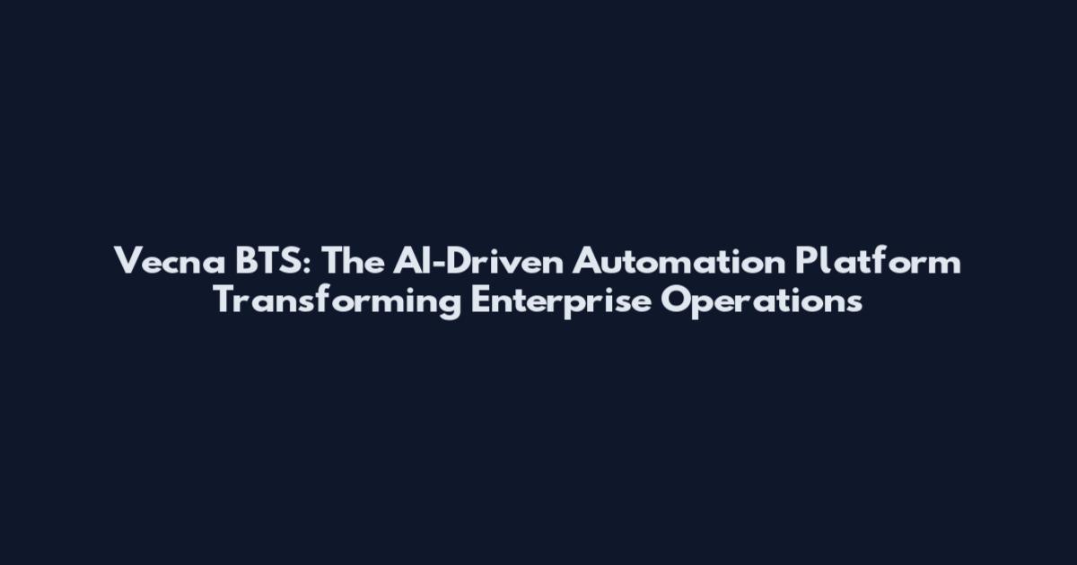 Vecna BTS: The AI-Driven Automation Platform Transforming Enterprise Operations