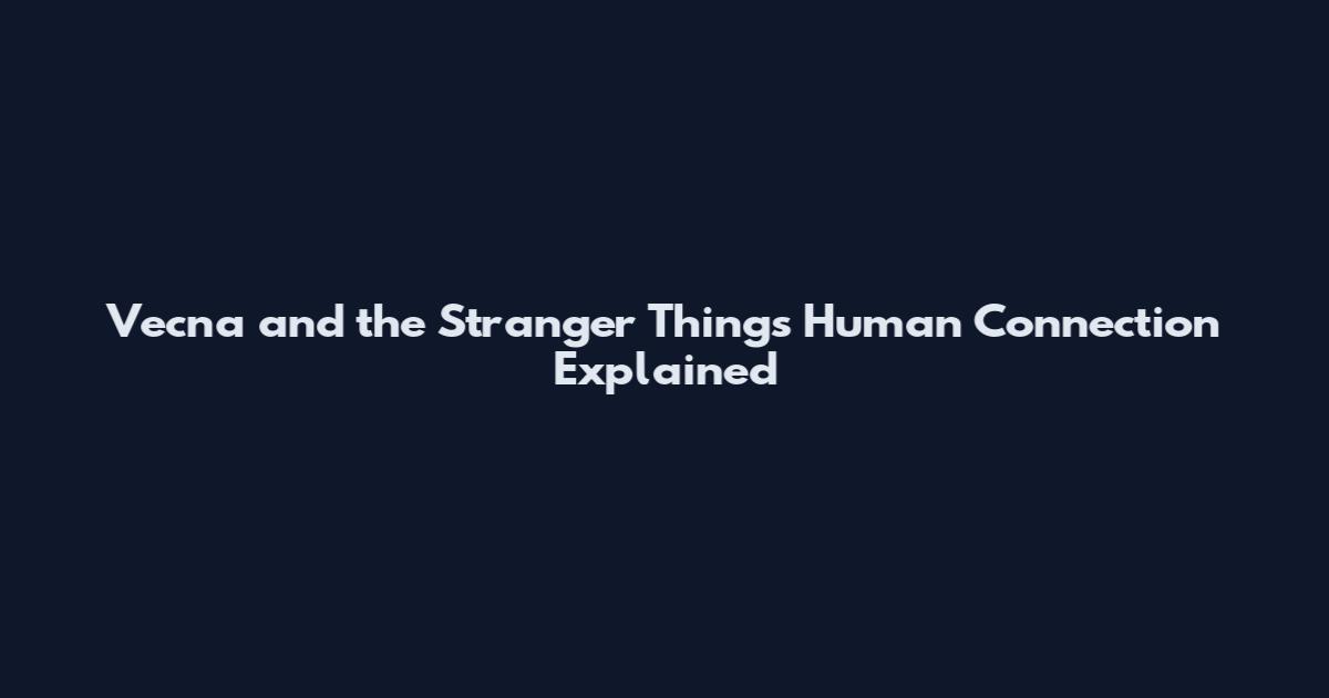 Vecna and the Stranger Things Human Connection Explained