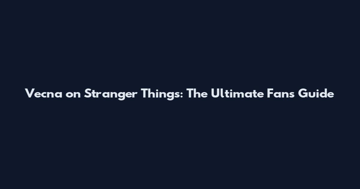 Vecna on Stranger Things: The Ultimate Fan's Guide