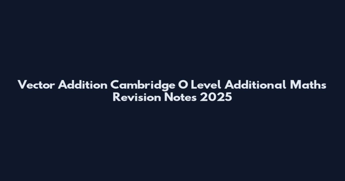 Vector Addition Cambridge O Level Additional Maths Revision Notes 2025