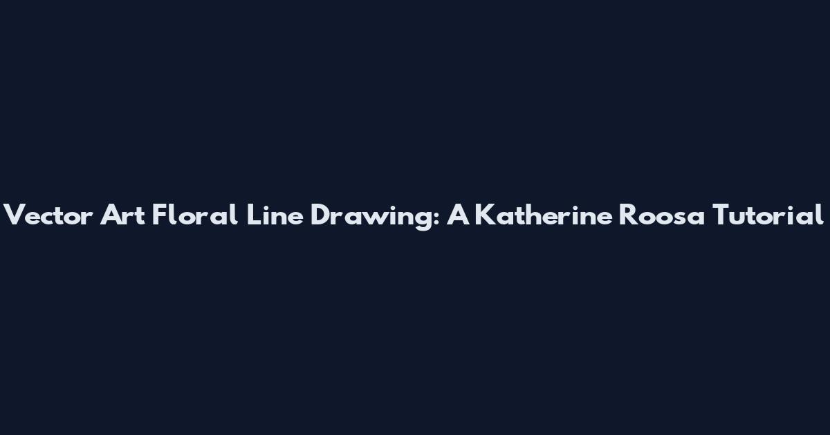 Vector Art Floral Line Drawing: A Katherine Roosa Tutorial