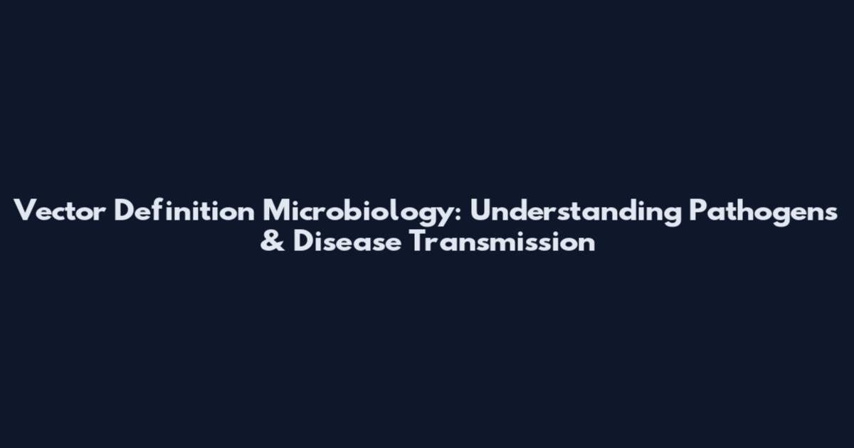 Vector Definition Microbiology: Understanding Pathogens & Disease Transmission