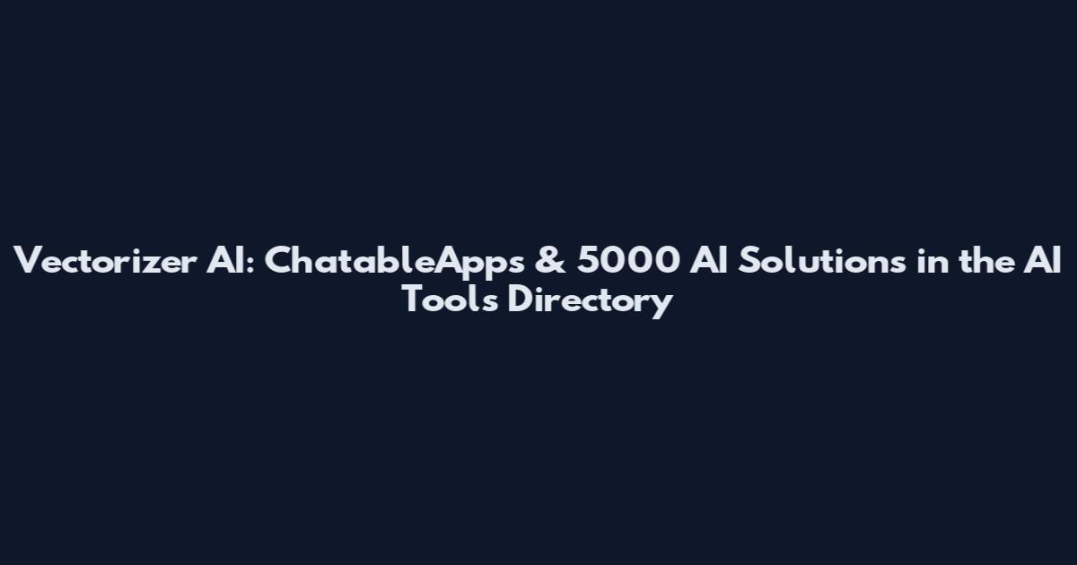 Vectorizer AI: ChatableApps & 5000 AI Solutions in the AI Tools Directory