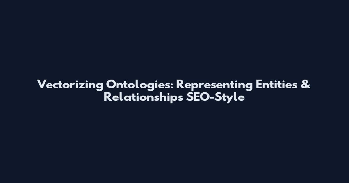 Vectorizing Ontologies: Representing Entities & Relationships SEO-Style