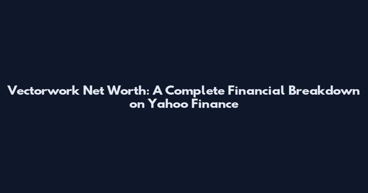 Vectorwork Net Worth: A Complete Financial Breakdown on Yahoo Finance