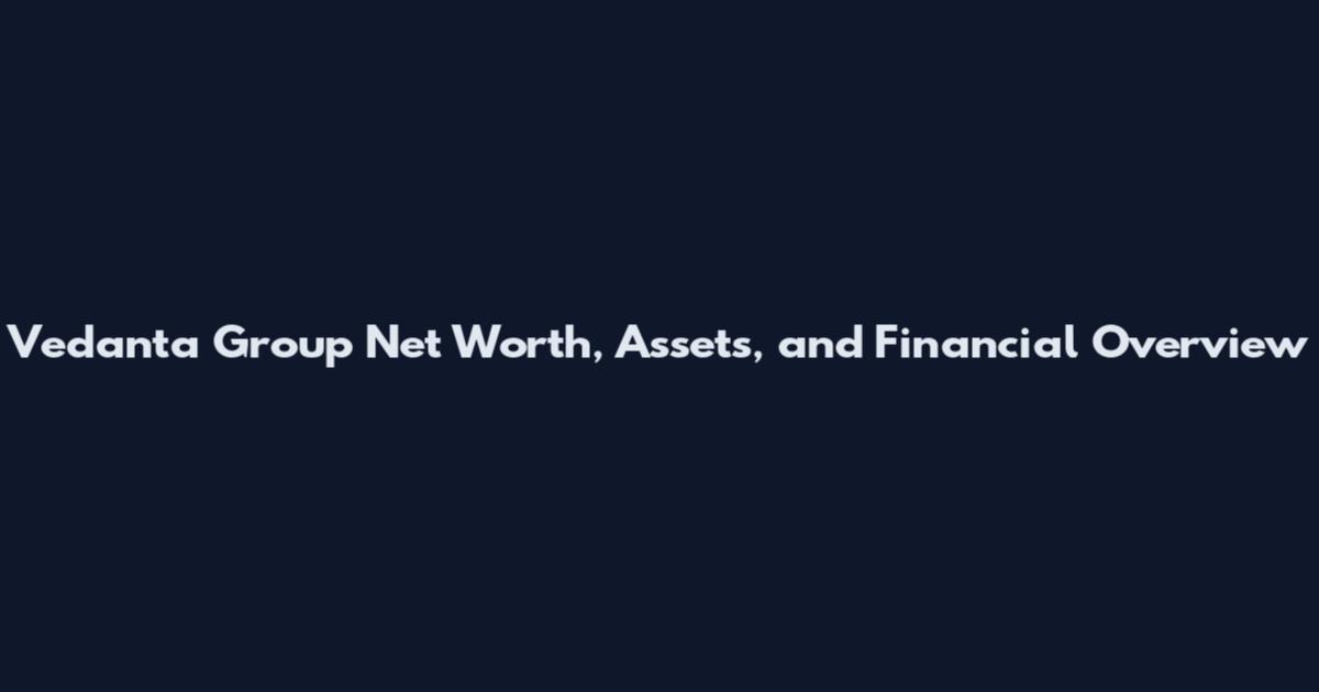 Vedanta Group Net Worth, Assets, and Financial Overview