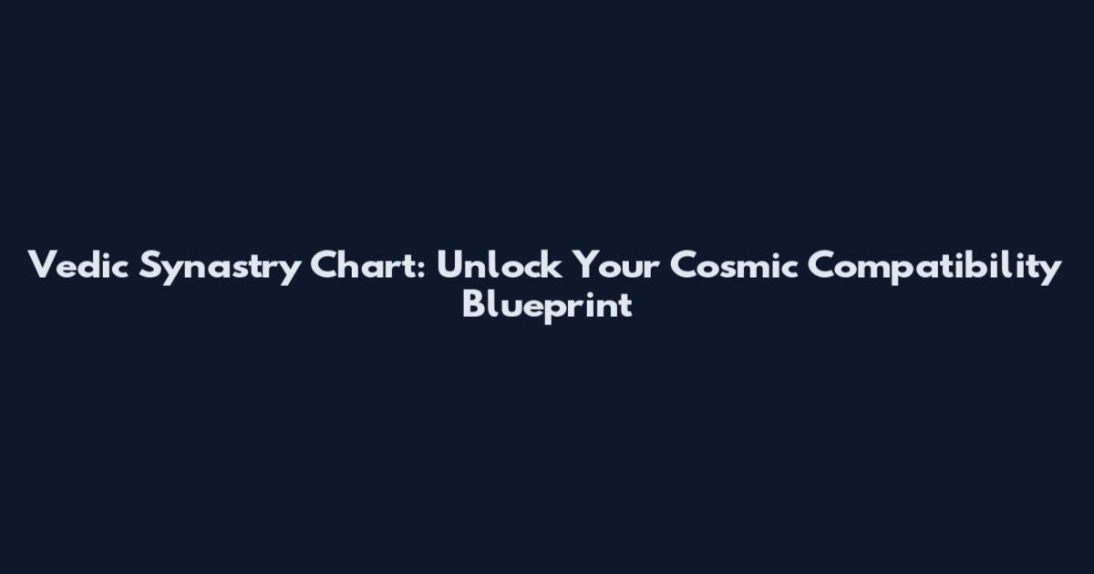 Vedic Synastry Chart: Unlock Your Cosmic Compatibility Blueprint