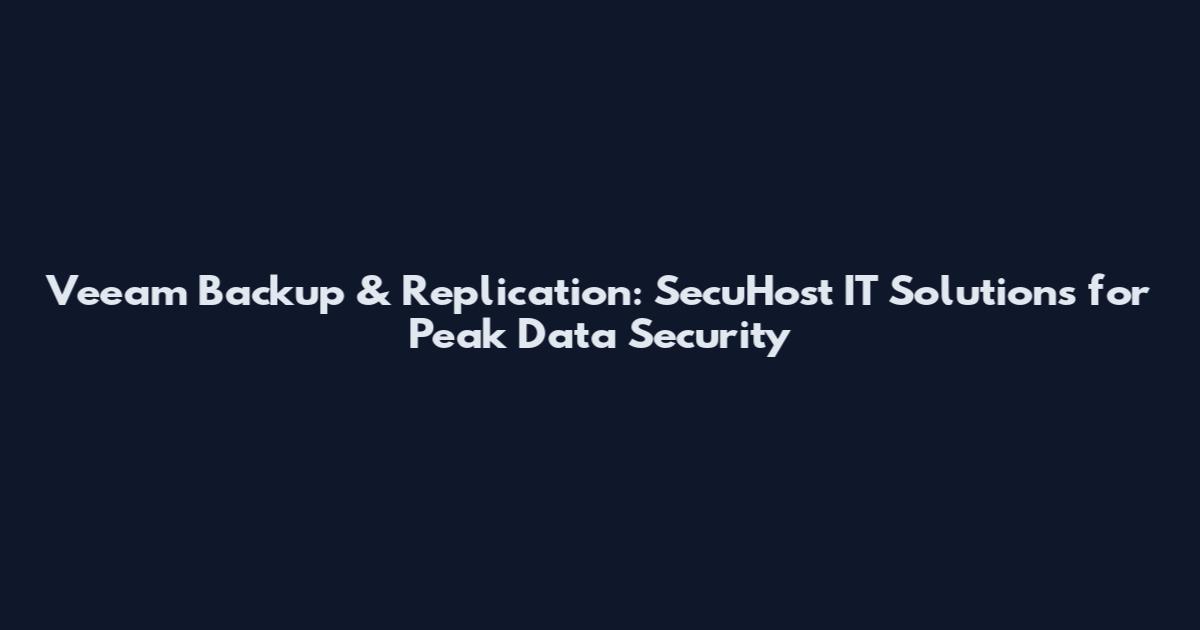 Veeam Backup & Replication: SecuHost IT Solutions for Peak Data Security