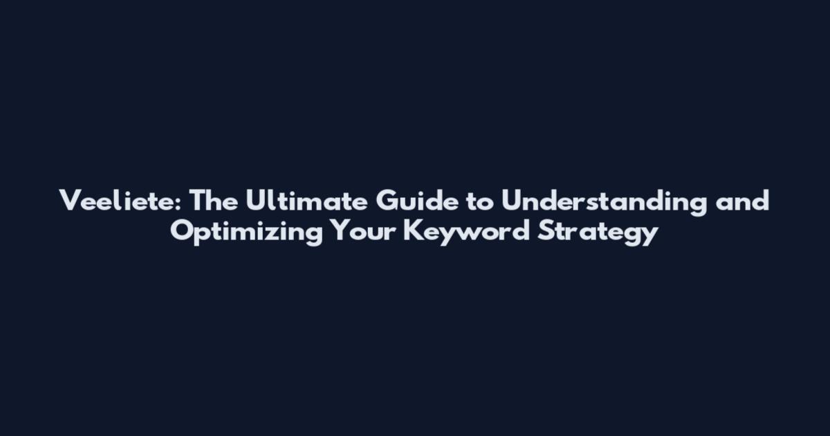 Veeliete: The Ultimate Guide to Understanding and Optimizing Your Keyword Strategy
