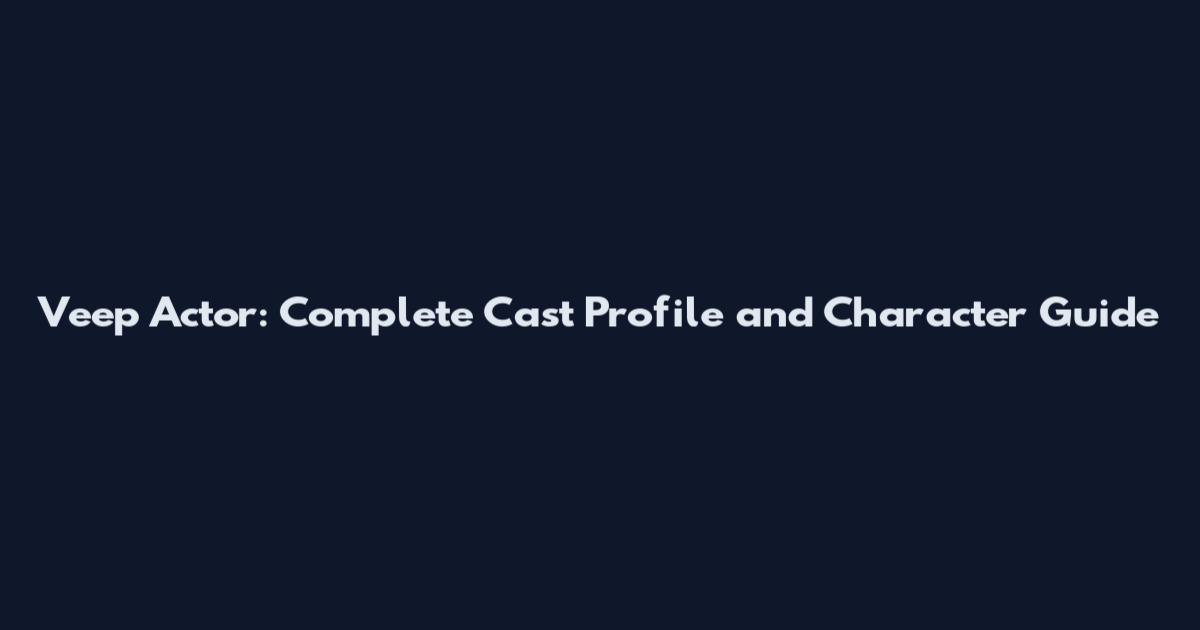 Veep Actor: Complete Cast Profile and Character Guide