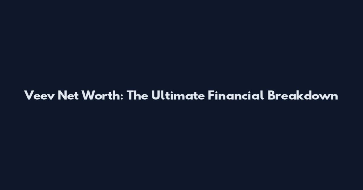 Veev Net Worth: The Ultimate Financial Breakdown
