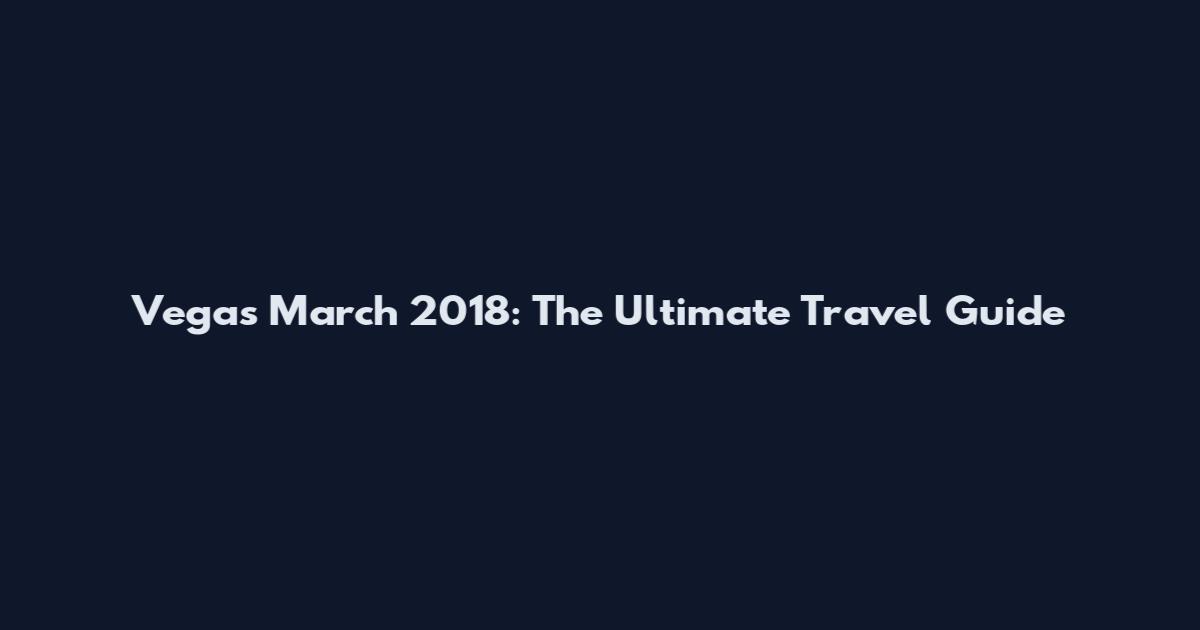 Vegas March 2018: The Ultimate Travel Guide