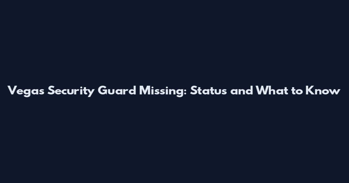Vegas Security Guard Missing: Status and What to Know