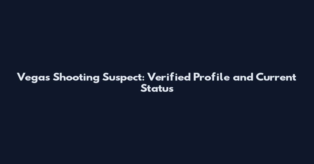 Vegas Shooting Suspect: Verified Profile and Current Status