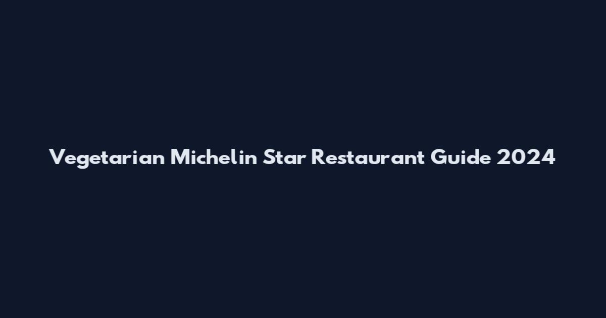 Vegetarian Michelin Star Restaurant Guide 2024