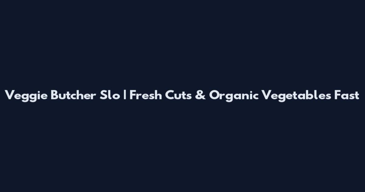 Veggie Butcher Slo | Fresh Cuts & Organic Vegetables Fast