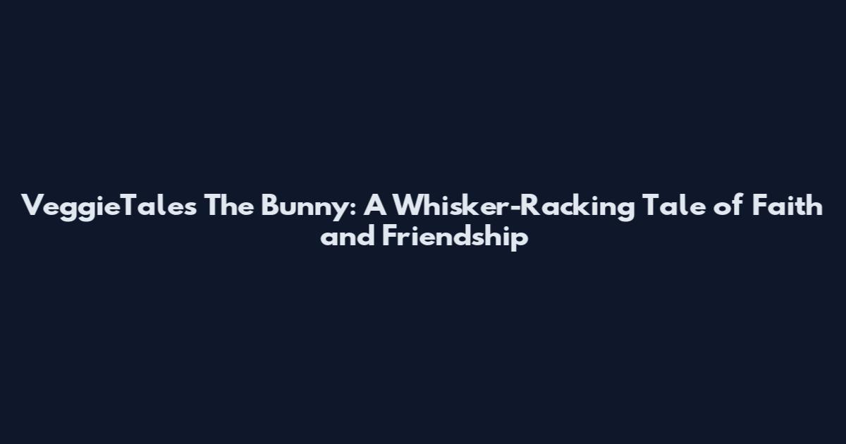 VeggieTales The Bunny: A Whisker-Racking Tale of Faith and Friendship