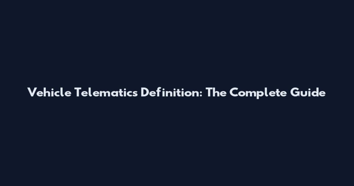 Vehicle Telematics Definition: The Complete Guide