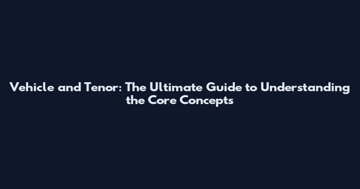 Vehicle and Tenor: The Ultimate Guide to Understanding the Core Concepts