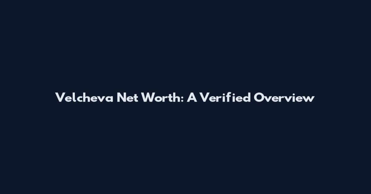 Velcheva Net Worth: A Verified Overview