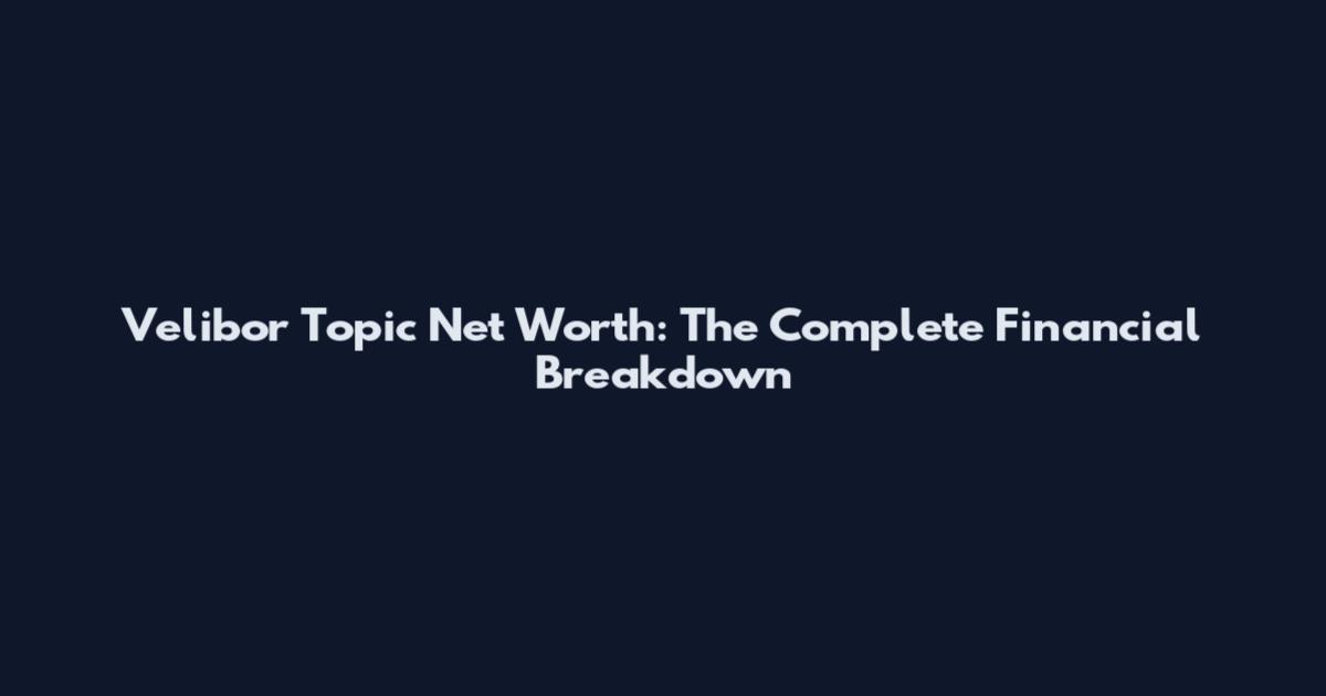 Velibor Topic Net Worth: The Complete Financial Breakdown