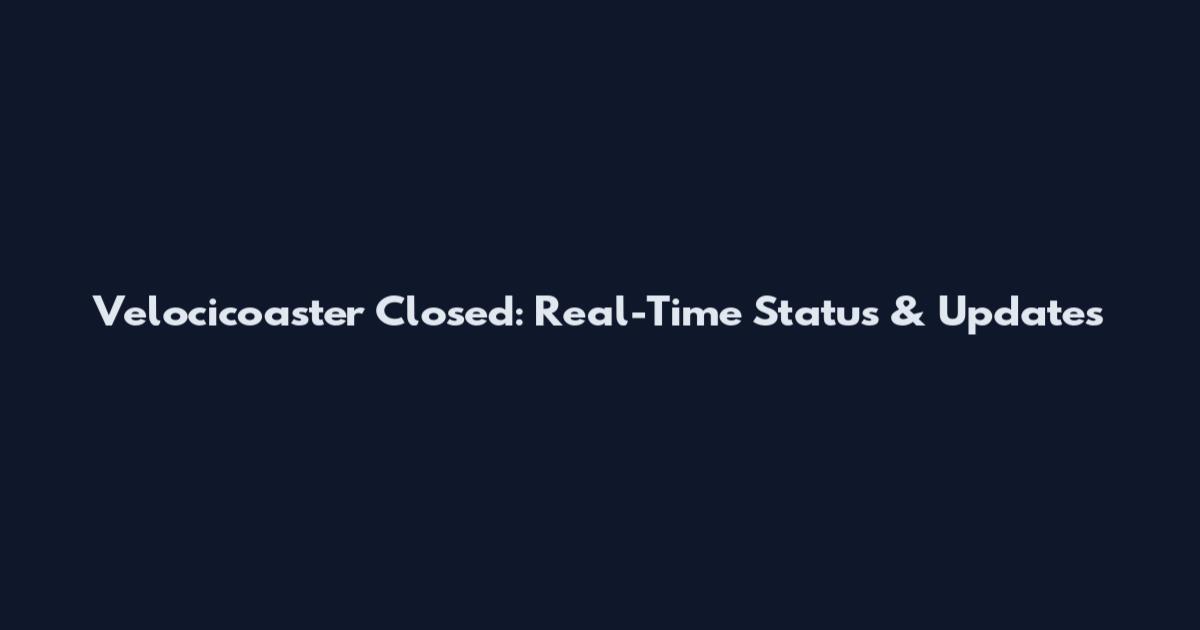 Velocicoaster Closed: Real-Time Status & Updates