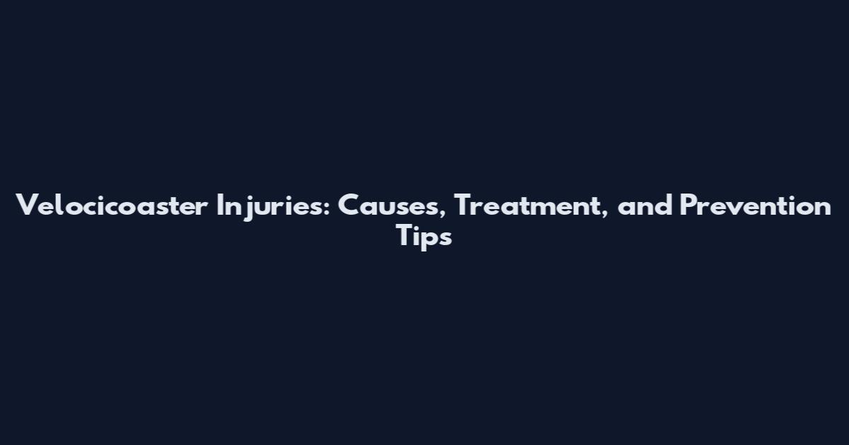Velocicoaster Injuries: Causes, Treatment, and Prevention Tips