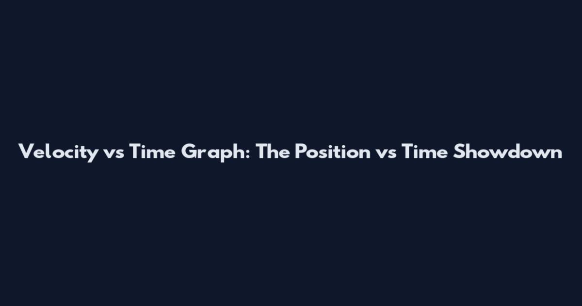 Velocity vs Time Graph: The Position vs Time Showdown