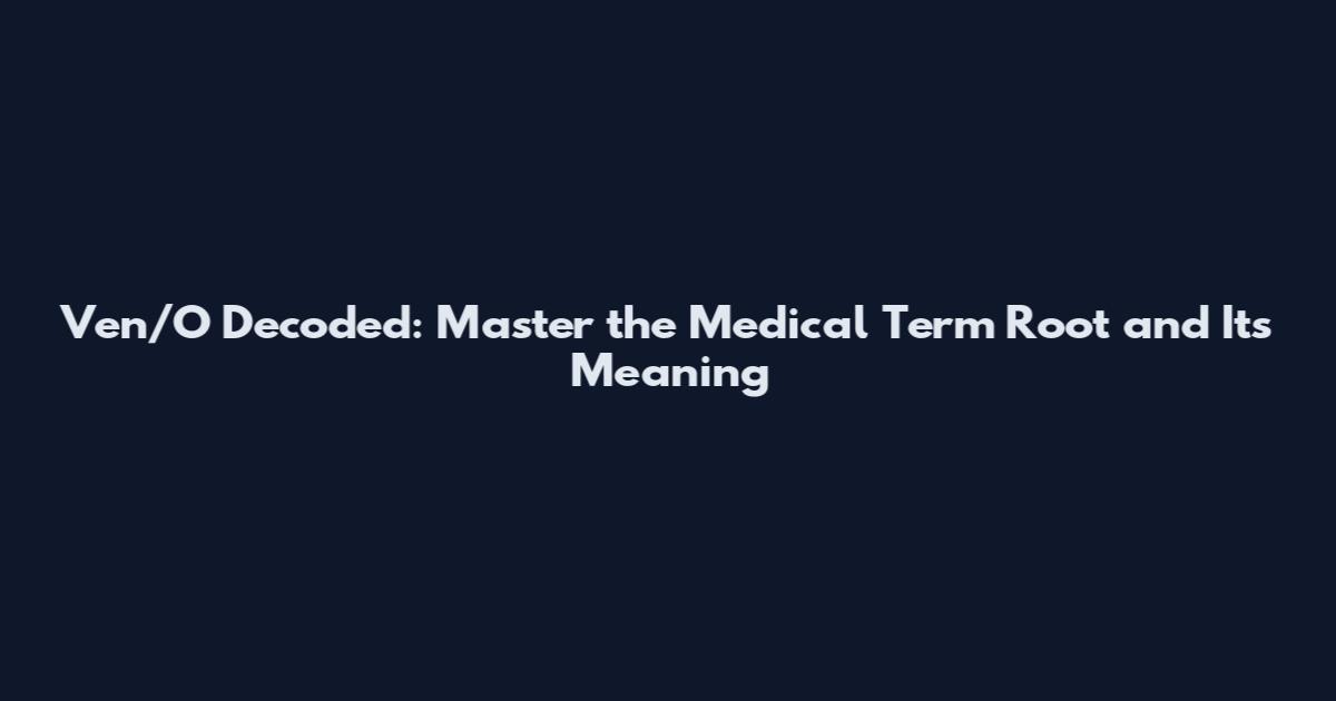 Ven/O Decoded: Master the Medical Term Root and Its Meaning