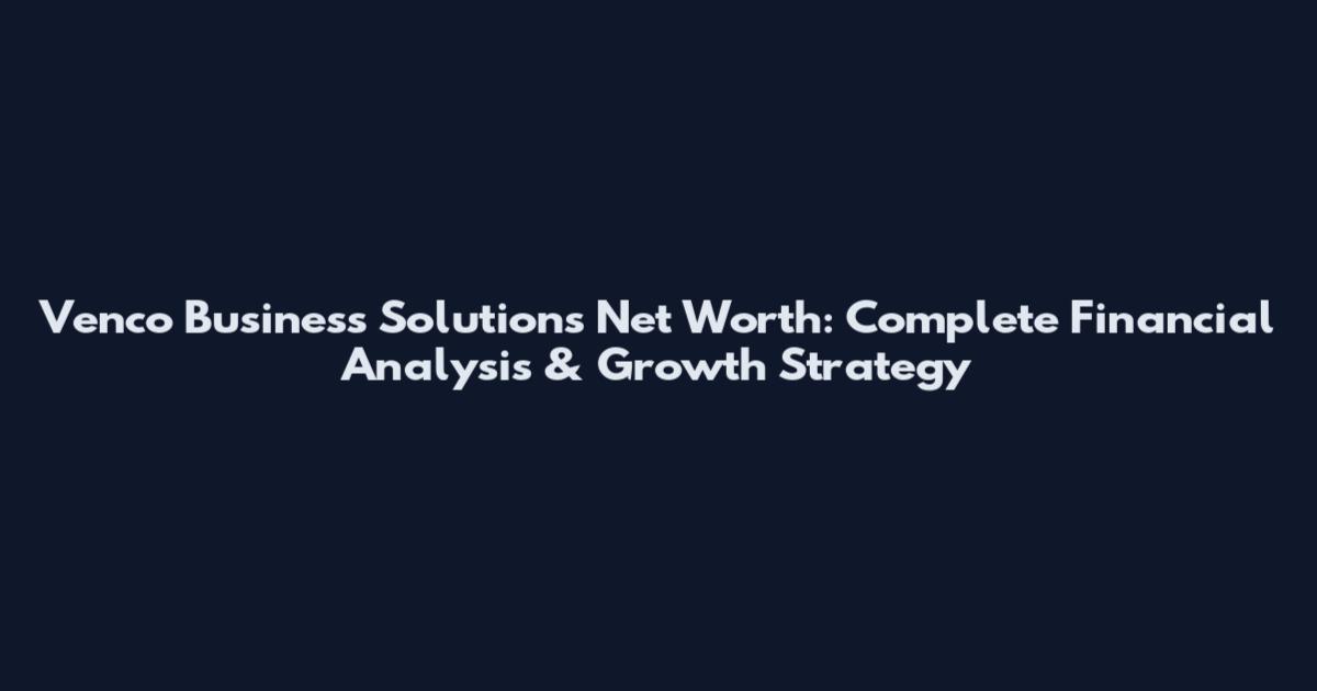 Venco Business Solutions Net Worth: Complete Financial Analysis & Growth Strategy