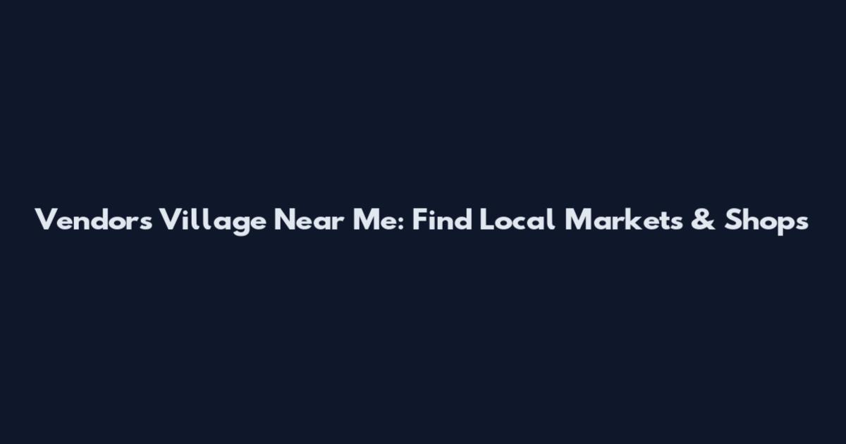 Vendors Village Near Me: Find Local Markets & Shops