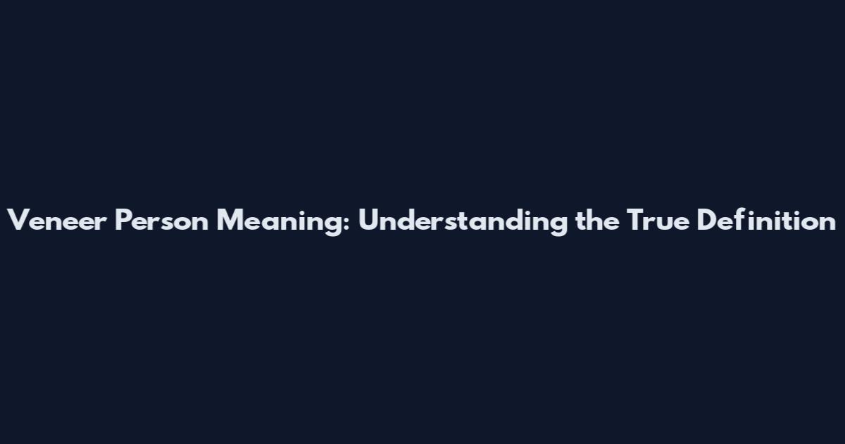 Veneer Person Meaning: Understanding the True Definition