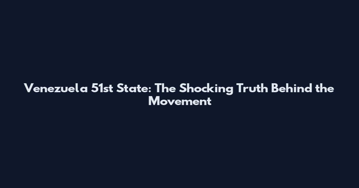 Venezuela 51st State: The Shocking Truth Behind the Movement