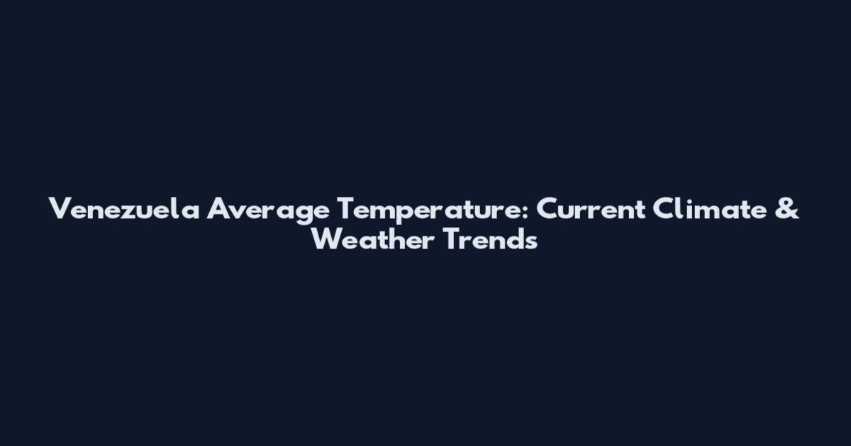 Venezuela Average Temperature: Current Climate & Weather Trends