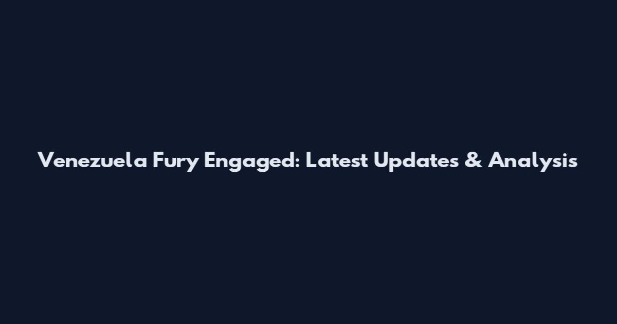 Venezuela Fury Engaged: Latest Updates & Analysis