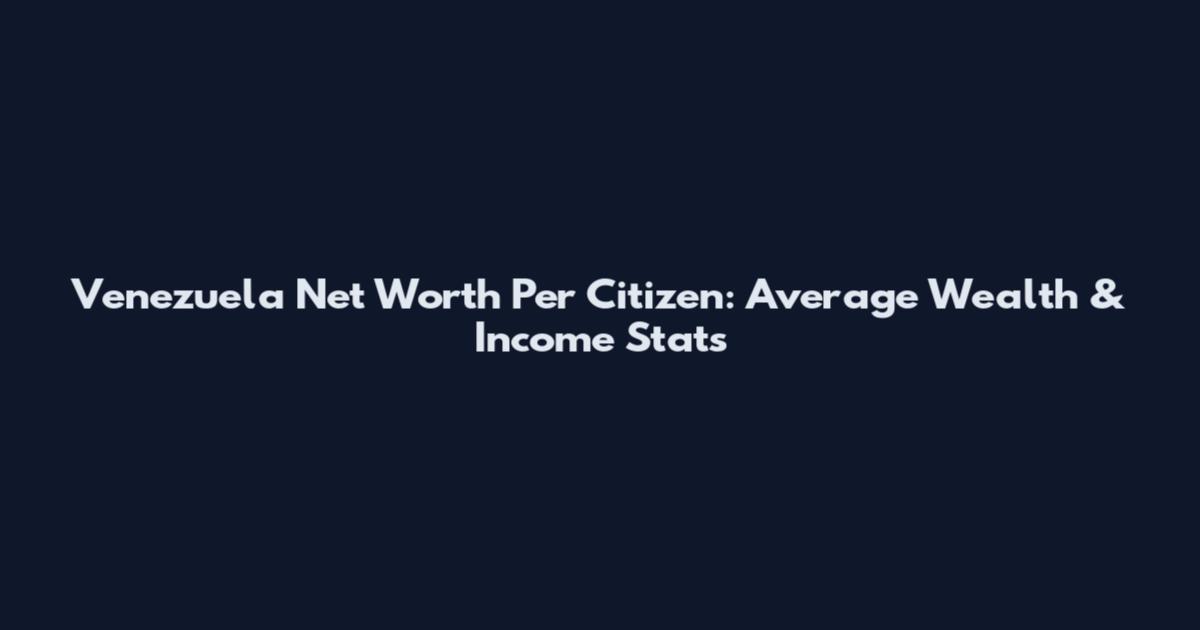 Venezuela Net Worth Per Citizen: Average Wealth & Income Stats