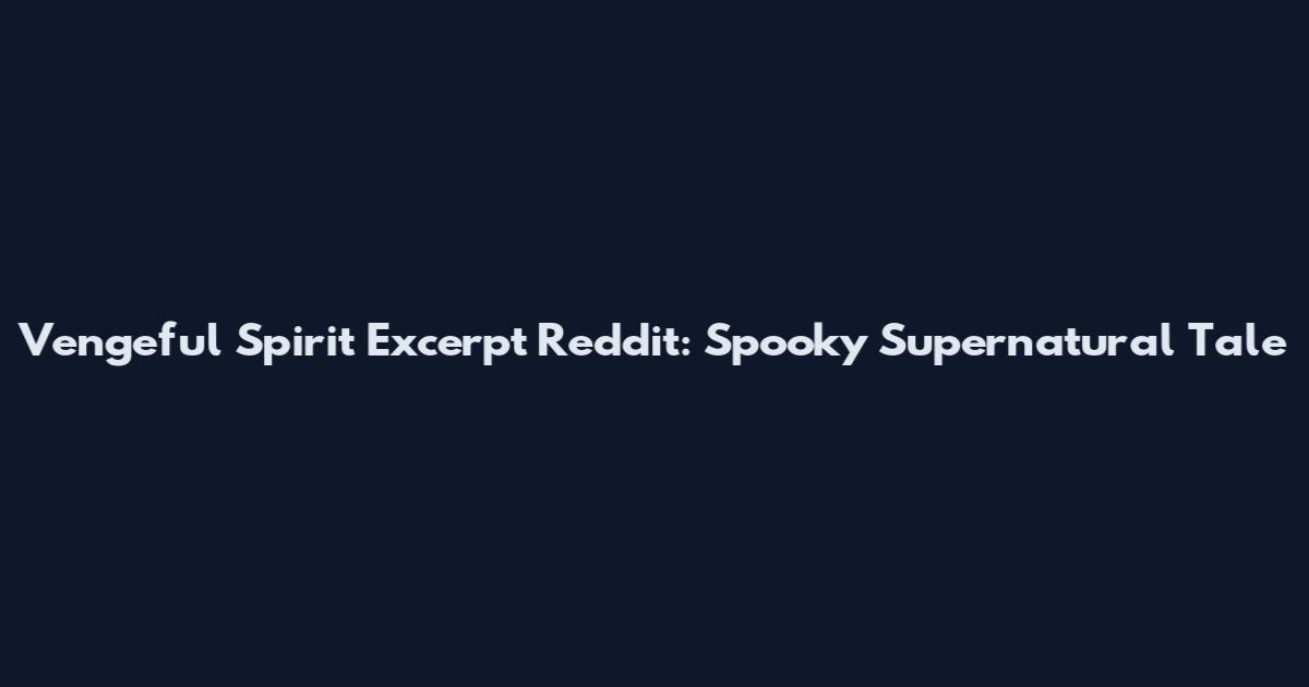 Vengeful Spirit Excerpt Reddit: Spooky Supernatural Tale