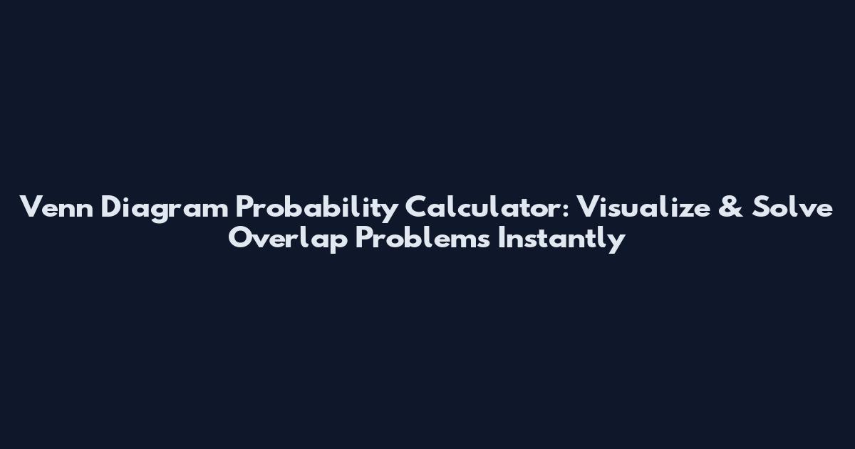 Venn Diagram Probability Calculator: Visualize & Solve Overlap Problems Instantly