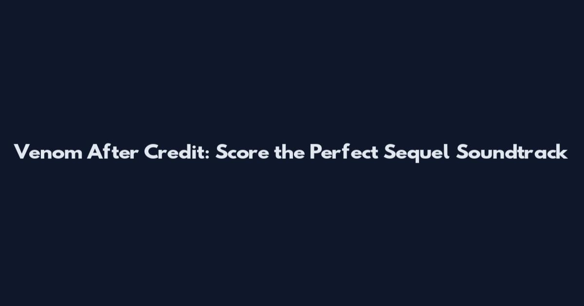 Venom After Credit: Score the Perfect Sequel Soundtrack