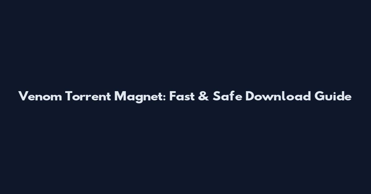 Venom Torrent Magnet: Fast & Safe Download Guide