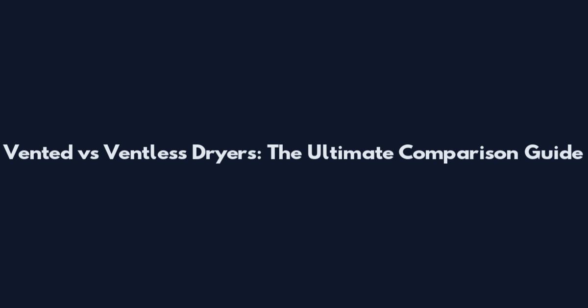 Vented vs Ventless Dryers: The Ultimate Comparison Guide