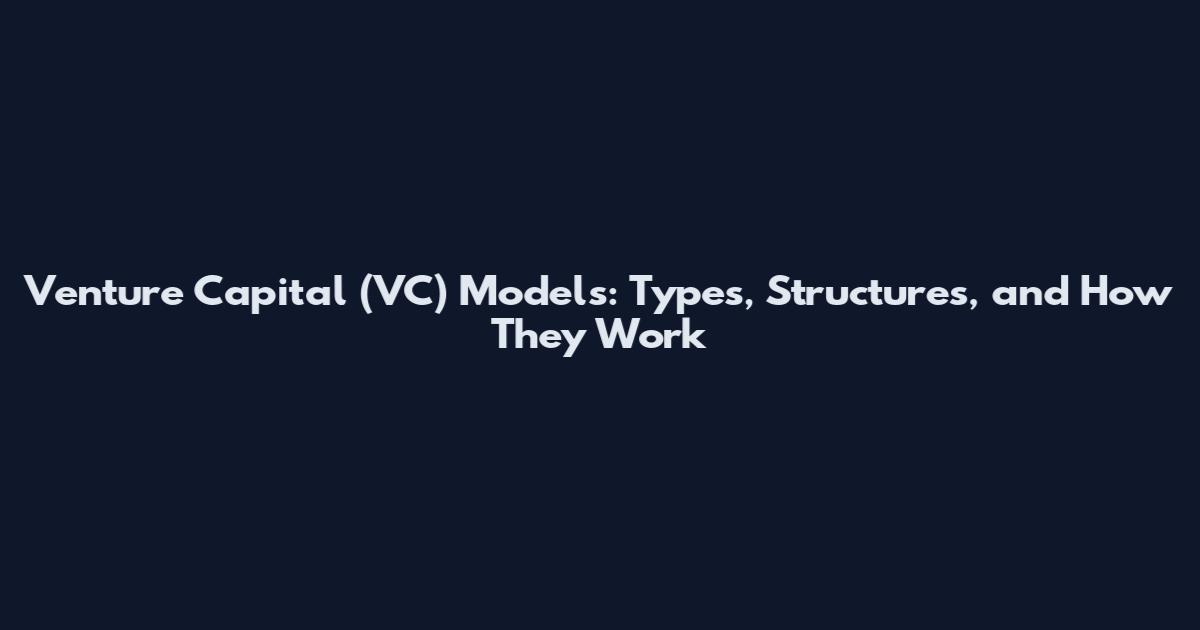 Venture Capital (VC) Models: Types, Structures, and How They Work
