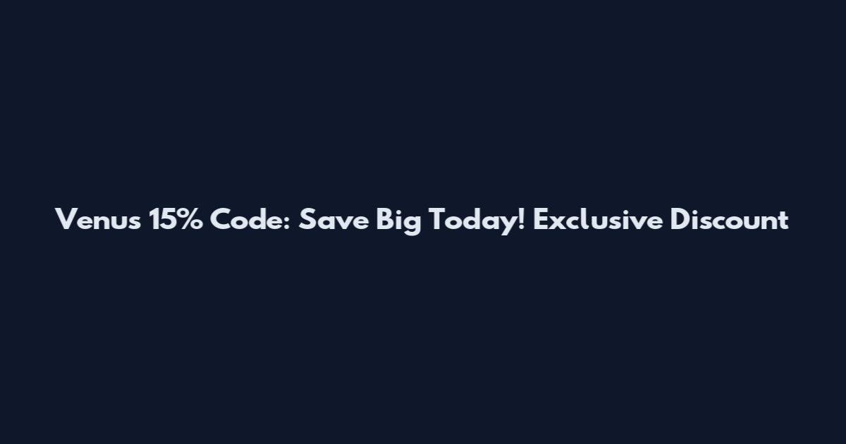 Venus 15% Code: Save Big Today! Exclusive Discount