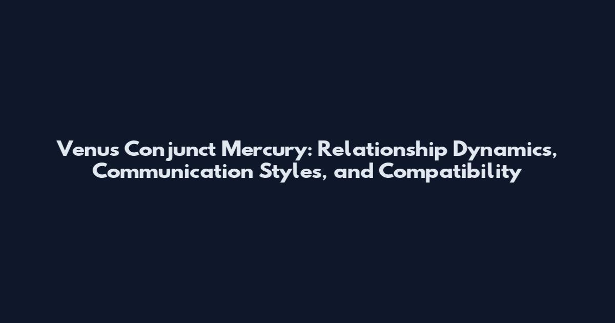 Venus Conjunct Mercury: Relationship Dynamics, Communication Styles, and Compatibility