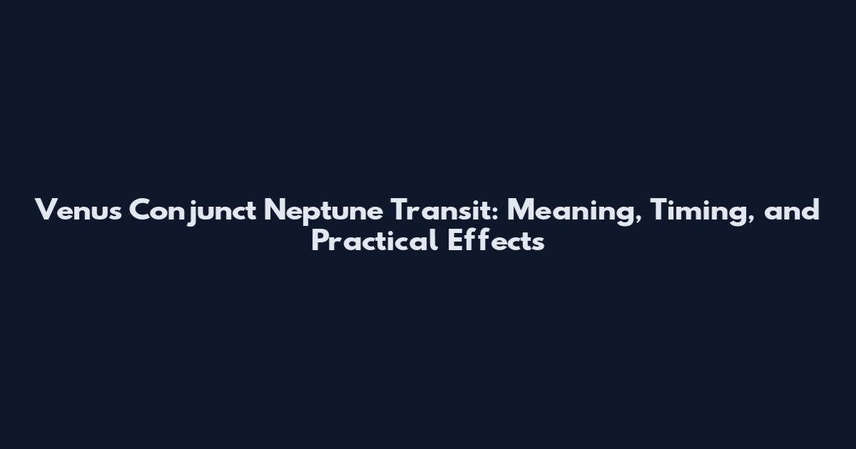 Venus Conjunct Neptune Transit: Meaning, Timing, and Practical Effects