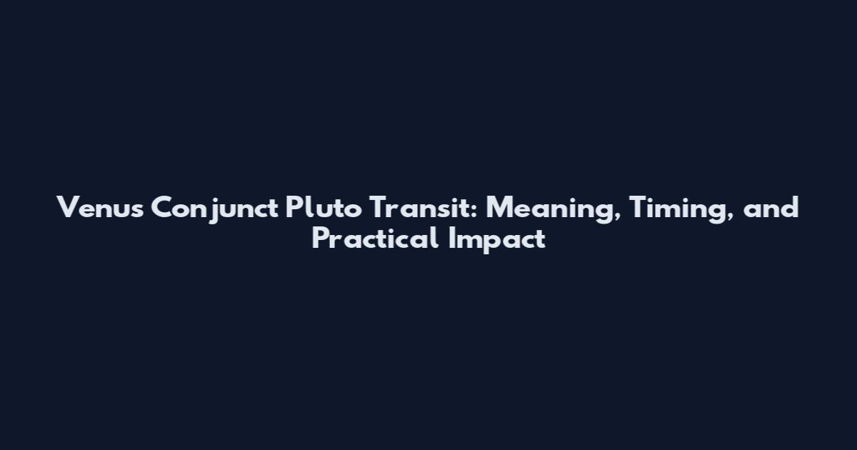 Venus Conjunct Pluto Transit: Meaning, Timing, and Practical Impact
