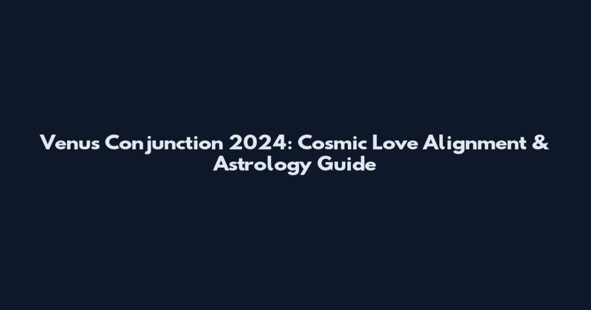 Venus Conjunction 2024: Cosmic Love Alignment & Astrology Guide