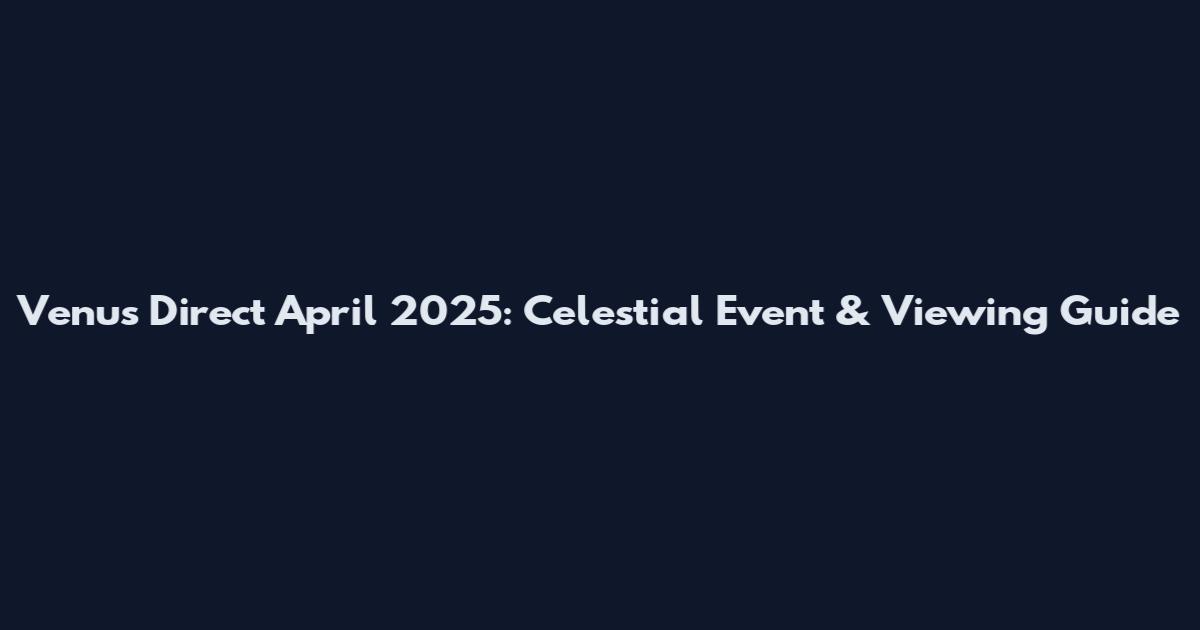 Venus Direct April 2025: Celestial Event & Viewing Guide
