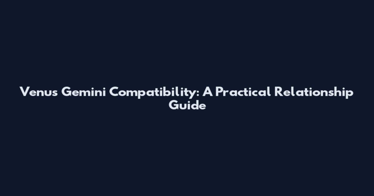 Venus Gemini Compatibility: A Practical Relationship Guide